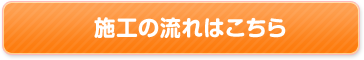 施工の流れはこちら